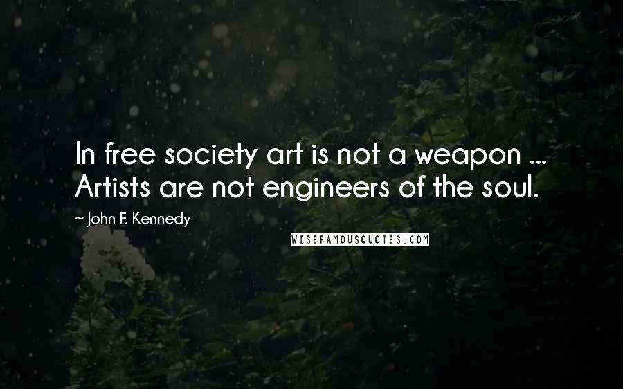 John F. Kennedy Quotes: In free society art is not a weapon ... Artists are not engineers of the soul.