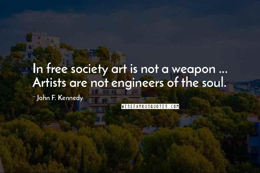 John F. Kennedy Quotes: In free society art is not a weapon ... Artists are not engineers of the soul.