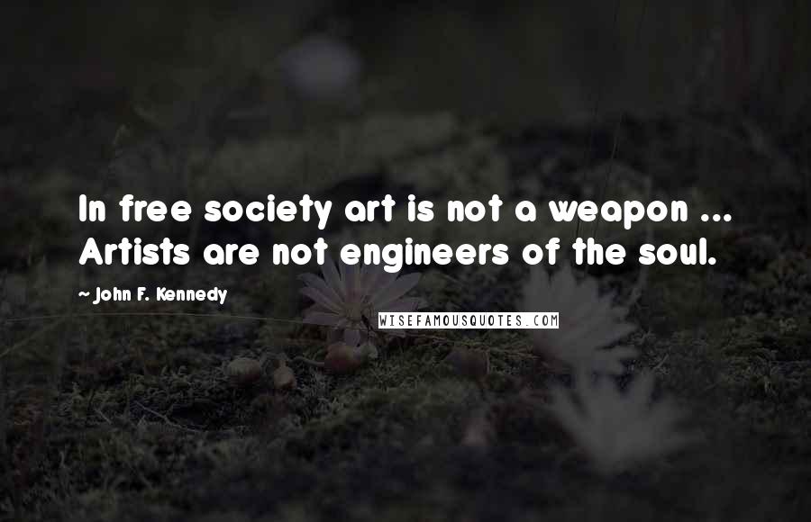 John F. Kennedy Quotes: In free society art is not a weapon ... Artists are not engineers of the soul.