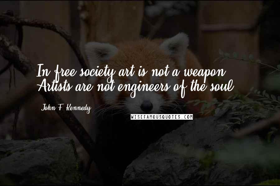 John F. Kennedy Quotes: In free society art is not a weapon ... Artists are not engineers of the soul.