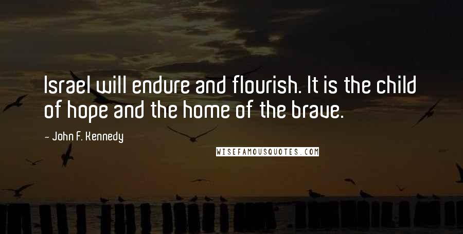 John F. Kennedy Quotes: Israel will endure and flourish. It is the child of hope and the home of the brave.