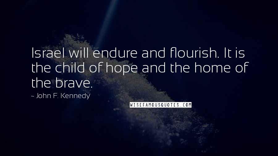 John F. Kennedy Quotes: Israel will endure and flourish. It is the child of hope and the home of the brave.