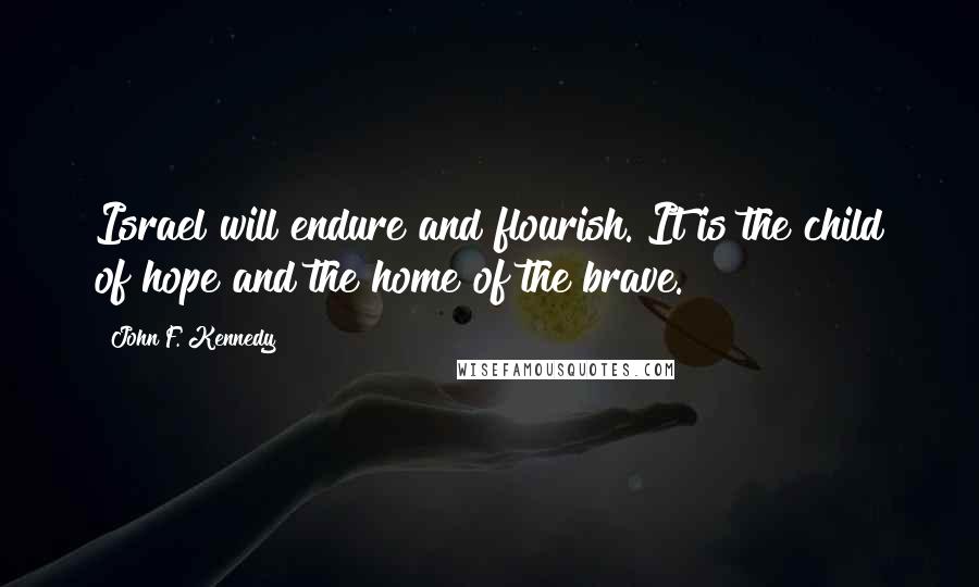 John F. Kennedy Quotes: Israel will endure and flourish. It is the child of hope and the home of the brave.