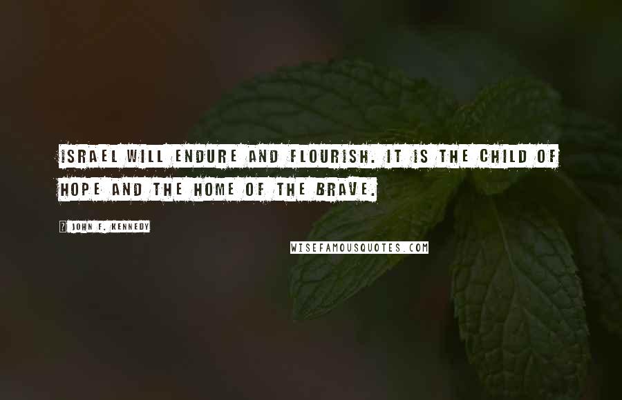 John F. Kennedy Quotes: Israel will endure and flourish. It is the child of hope and the home of the brave.