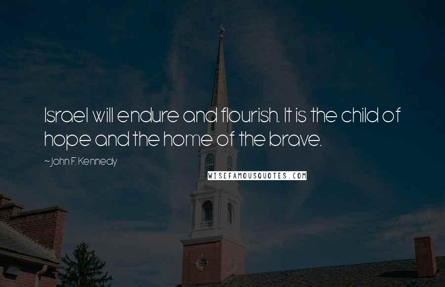 John F. Kennedy Quotes: Israel will endure and flourish. It is the child of hope and the home of the brave.