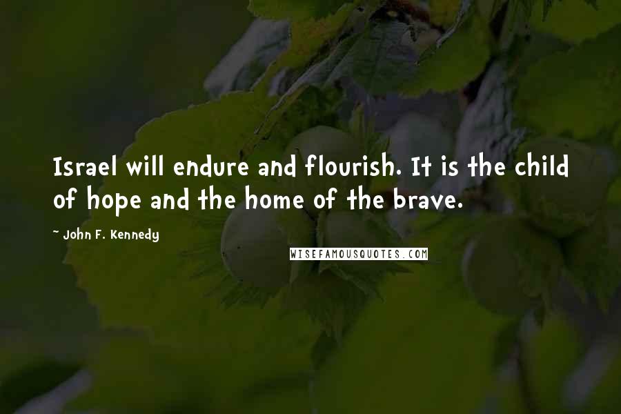 John F. Kennedy Quotes: Israel will endure and flourish. It is the child of hope and the home of the brave.
