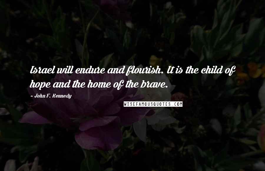 John F. Kennedy Quotes: Israel will endure and flourish. It is the child of hope and the home of the brave.