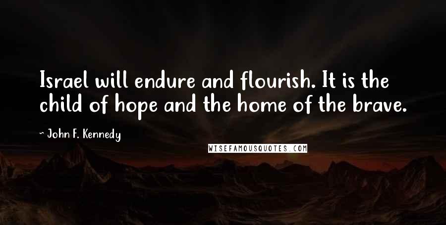 John F. Kennedy Quotes: Israel will endure and flourish. It is the child of hope and the home of the brave.