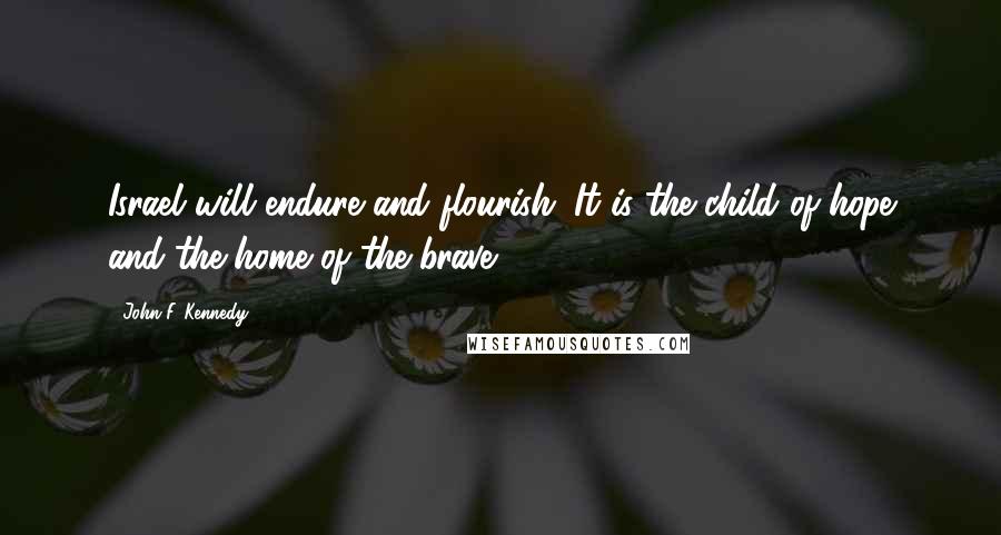 John F. Kennedy Quotes: Israel will endure and flourish. It is the child of hope and the home of the brave.