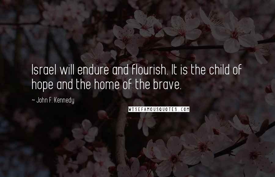 John F. Kennedy Quotes: Israel will endure and flourish. It is the child of hope and the home of the brave.
