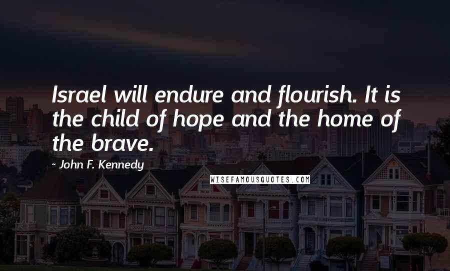 John F. Kennedy Quotes: Israel will endure and flourish. It is the child of hope and the home of the brave.