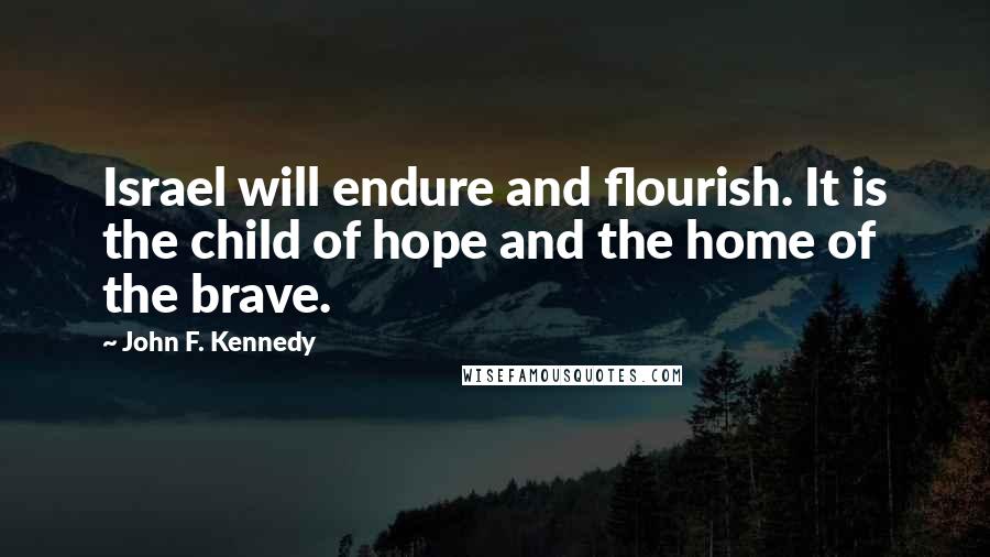 John F. Kennedy Quotes: Israel will endure and flourish. It is the child of hope and the home of the brave.