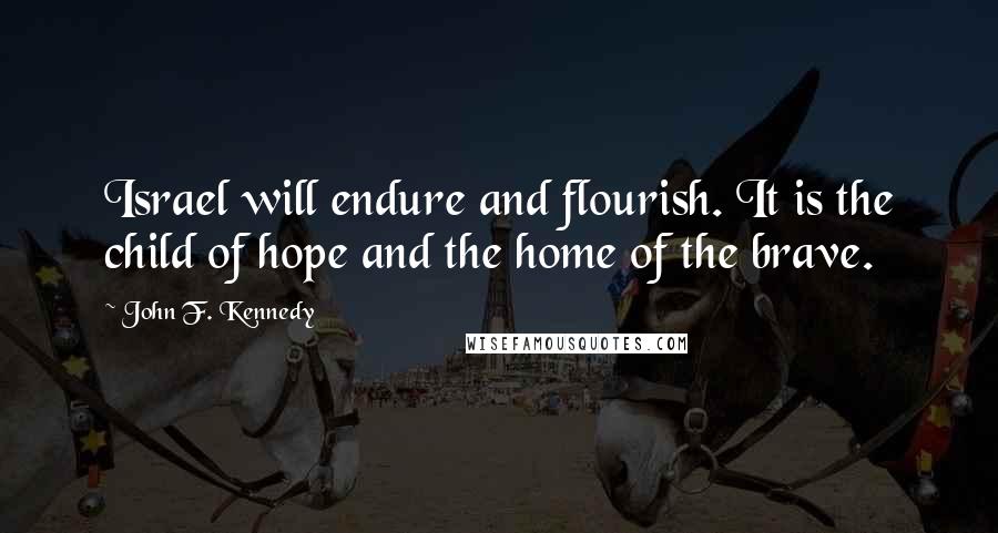 John F. Kennedy Quotes: Israel will endure and flourish. It is the child of hope and the home of the brave.