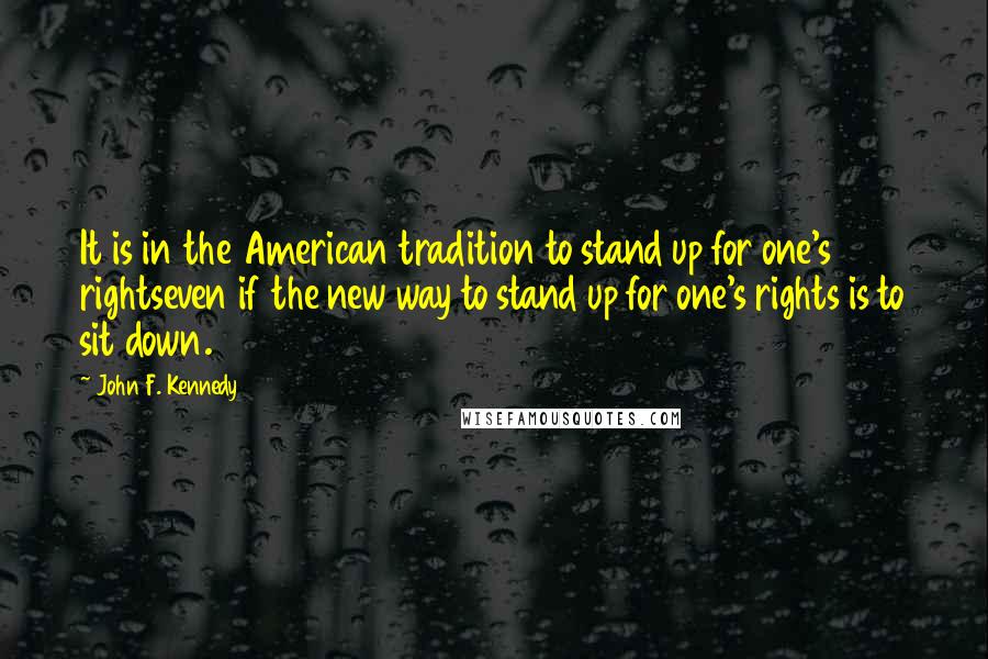 John F. Kennedy Quotes: It is in the American tradition to stand up for one's rightseven if the new way to stand up for one's rights is to sit down.