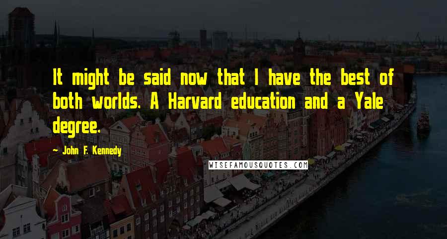 John F. Kennedy Quotes: It might be said now that I have the best of both worlds. A Harvard education and a Yale degree.