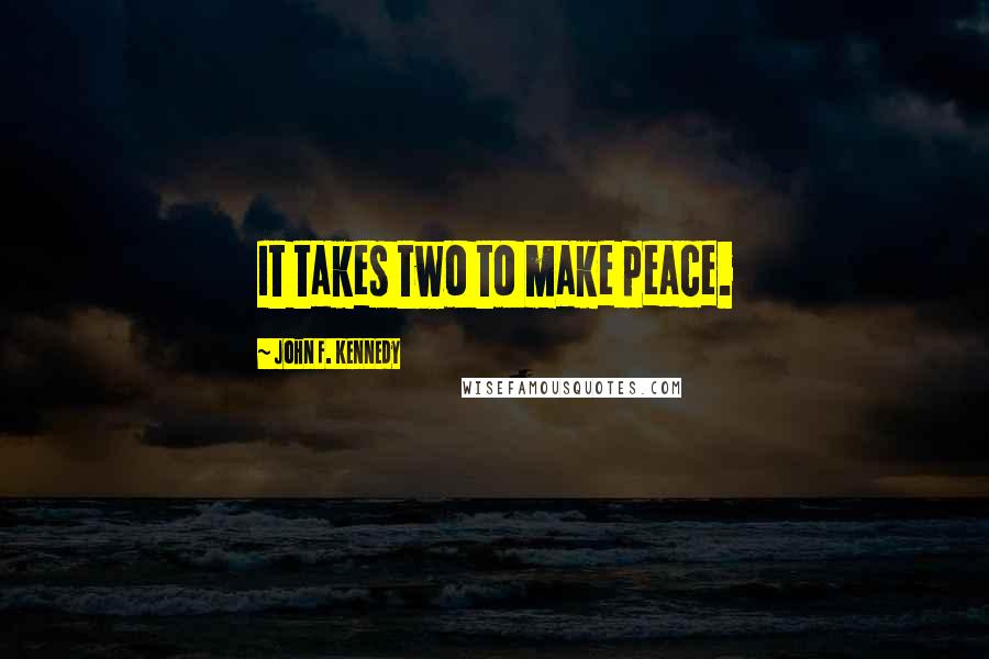 John F. Kennedy Quotes: It takes two to make peace.