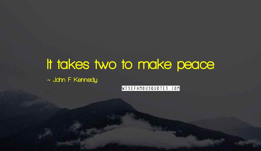 John F. Kennedy Quotes: It takes two to make peace.