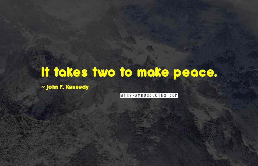 John F. Kennedy Quotes: It takes two to make peace.