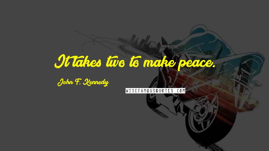 John F. Kennedy Quotes: It takes two to make peace.