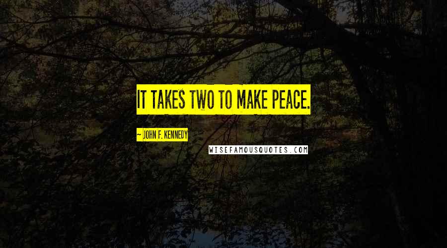 John F. Kennedy Quotes: It takes two to make peace.