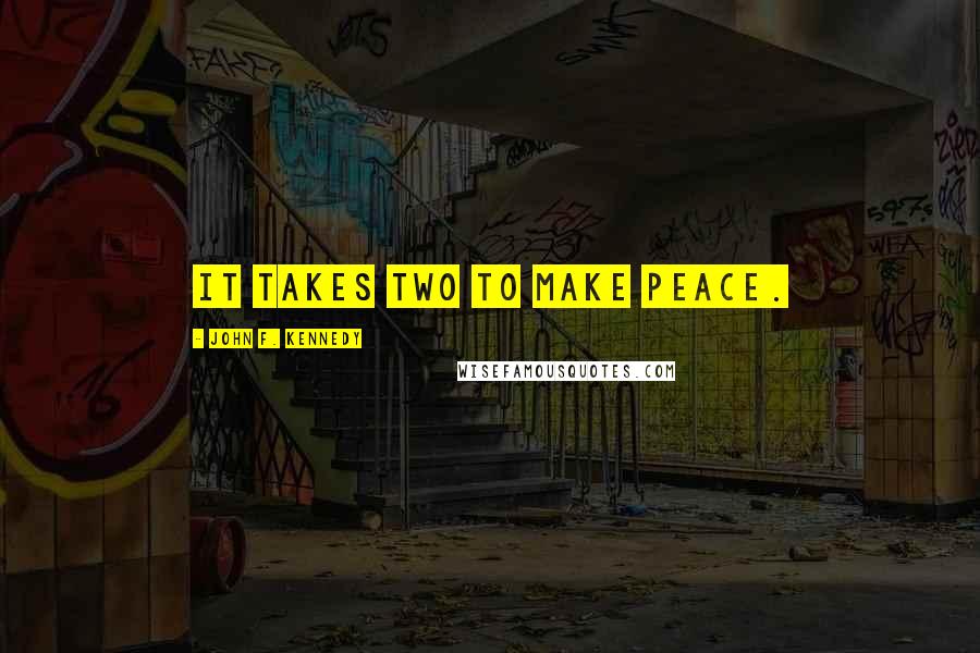 John F. Kennedy Quotes: It takes two to make peace.