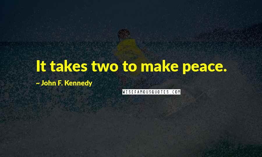 John F. Kennedy Quotes: It takes two to make peace.