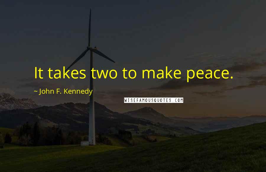 John F. Kennedy Quotes: It takes two to make peace.