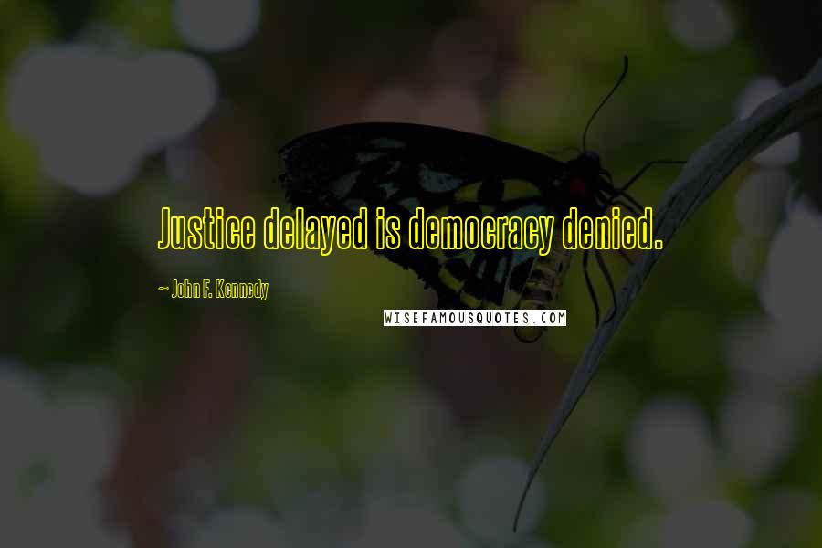 John F. Kennedy Quotes: Justice delayed is democracy denied.