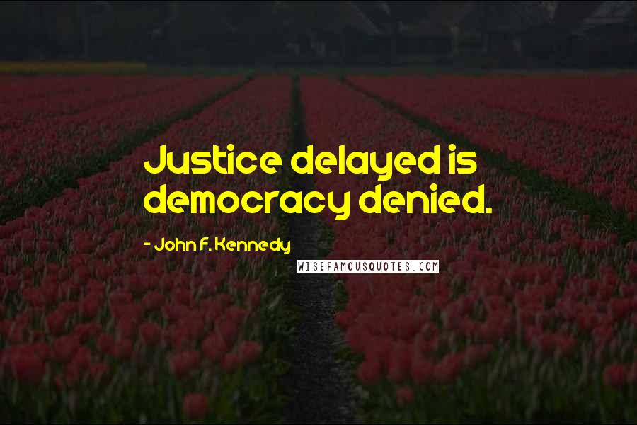 John F. Kennedy Quotes: Justice delayed is democracy denied.