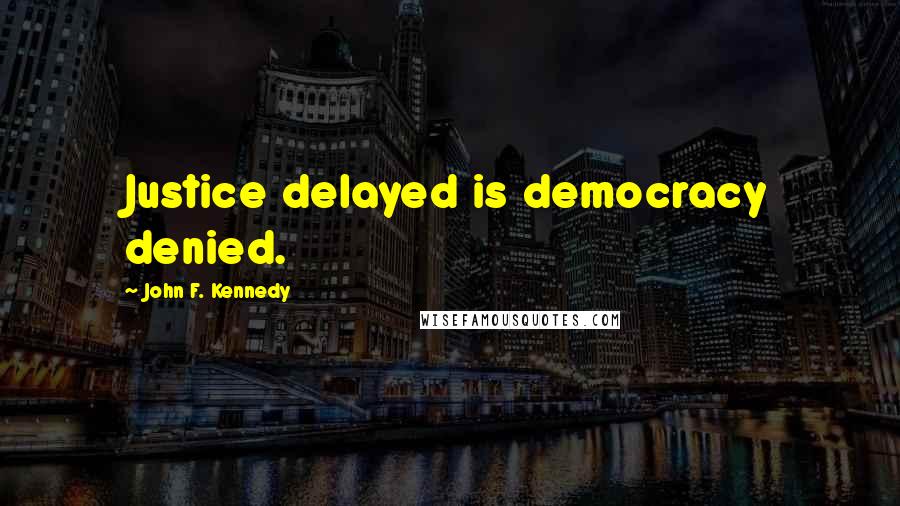 John F. Kennedy Quotes: Justice delayed is democracy denied.