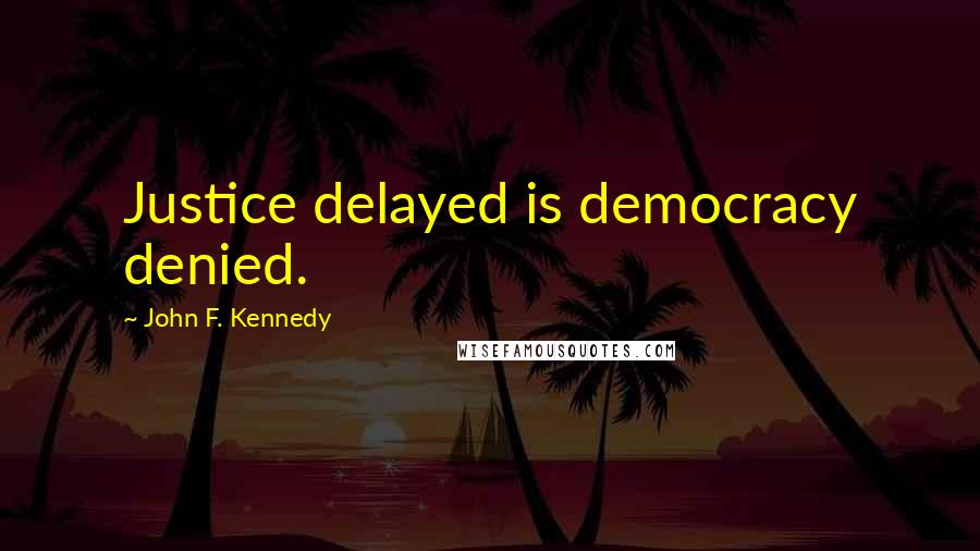John F. Kennedy Quotes: Justice delayed is democracy denied.