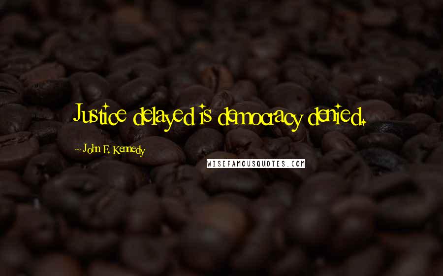 John F. Kennedy Quotes: Justice delayed is democracy denied.