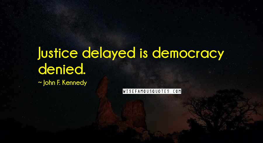 John F. Kennedy Quotes: Justice delayed is democracy denied.