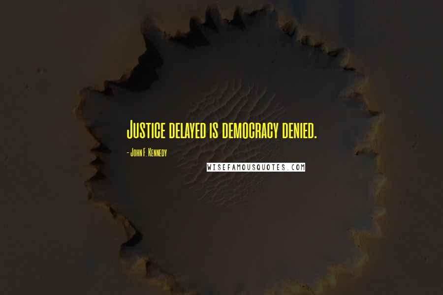 John F. Kennedy Quotes: Justice delayed is democracy denied.