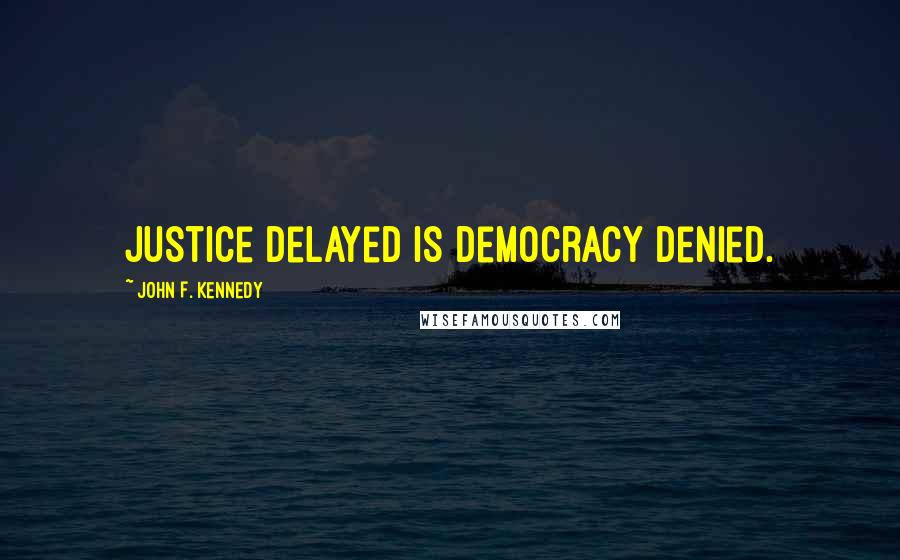 John F. Kennedy Quotes: Justice delayed is democracy denied.