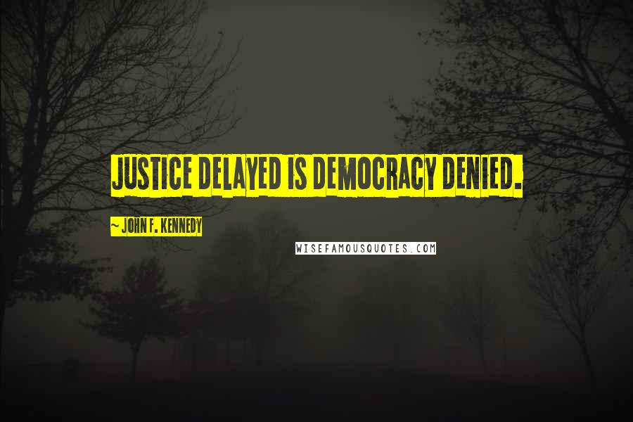 John F. Kennedy Quotes: Justice delayed is democracy denied.