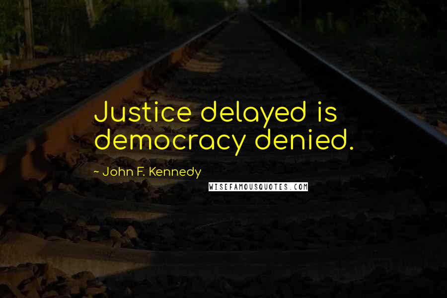 John F. Kennedy Quotes: Justice delayed is democracy denied.