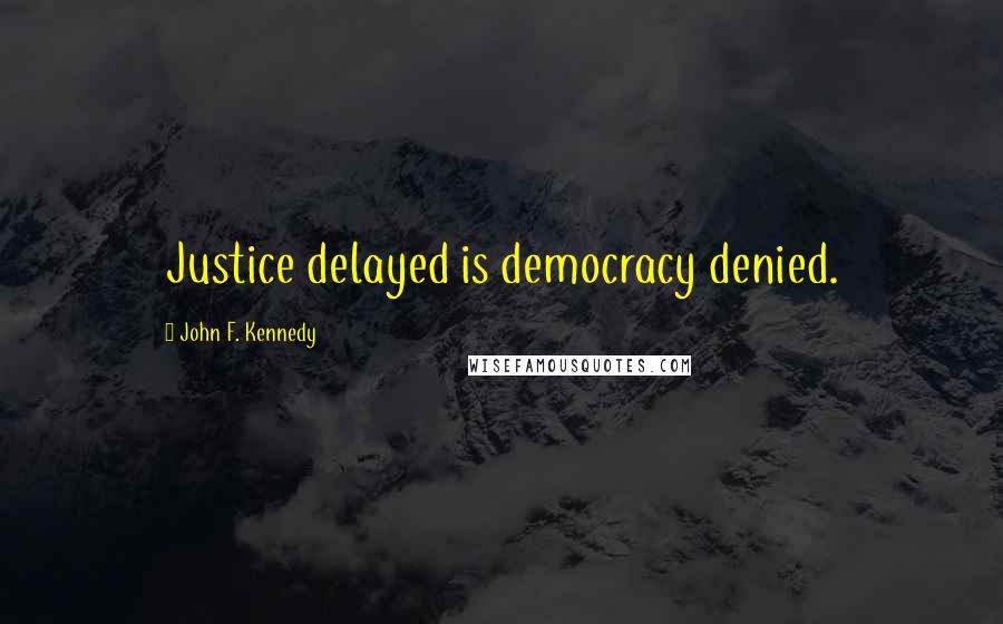 John F. Kennedy Quotes: Justice delayed is democracy denied.