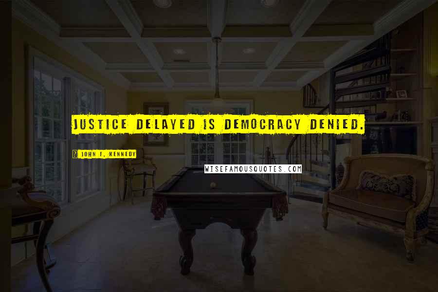 John F. Kennedy Quotes: Justice delayed is democracy denied.