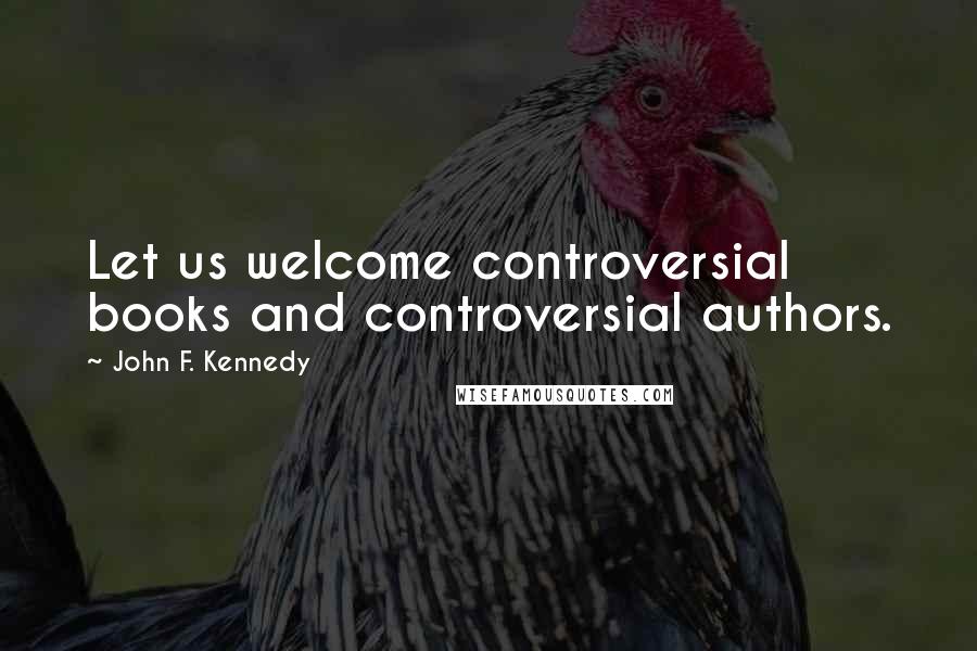 John F. Kennedy Quotes: Let us welcome controversial books and controversial authors.