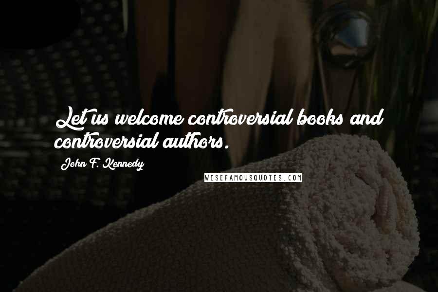 John F. Kennedy Quotes: Let us welcome controversial books and controversial authors.