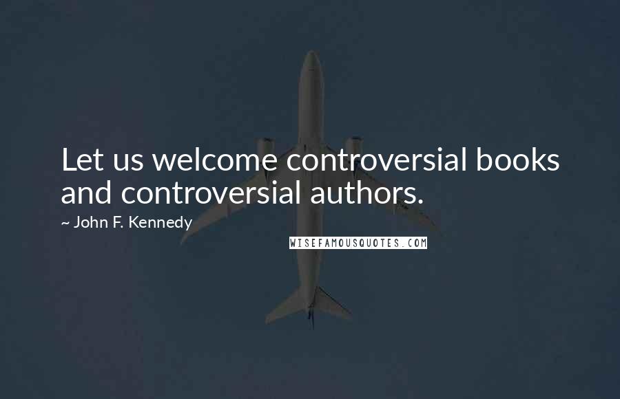 John F. Kennedy Quotes: Let us welcome controversial books and controversial authors.