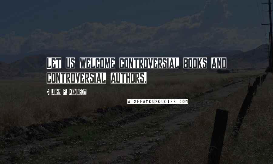 John F. Kennedy Quotes: Let us welcome controversial books and controversial authors.