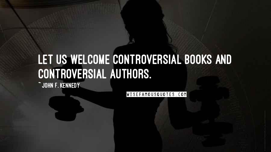 John F. Kennedy Quotes: Let us welcome controversial books and controversial authors.