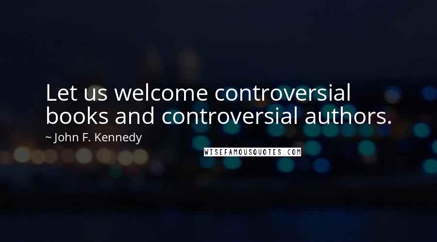 John F. Kennedy Quotes: Let us welcome controversial books and controversial authors.