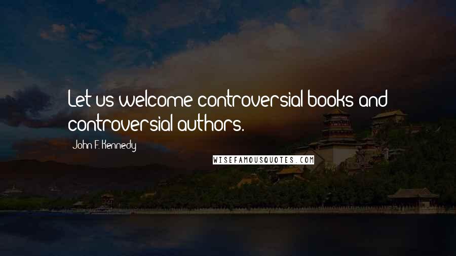 John F. Kennedy Quotes: Let us welcome controversial books and controversial authors.