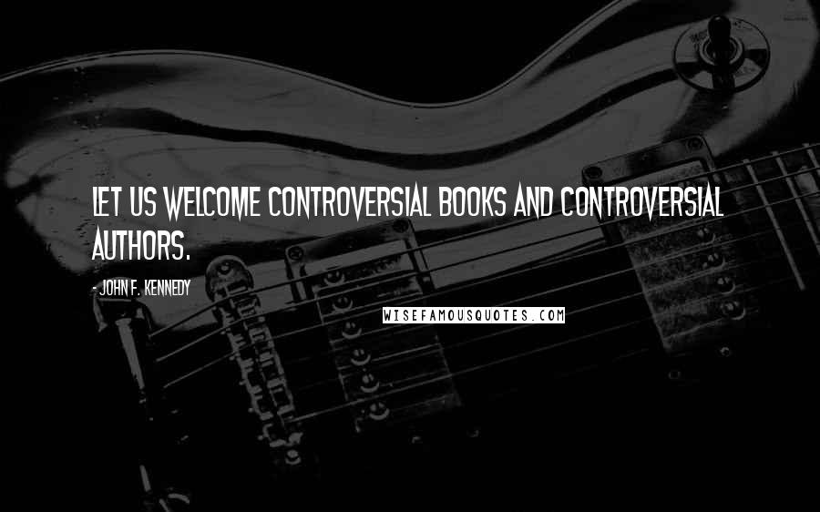 John F. Kennedy Quotes: Let us welcome controversial books and controversial authors.