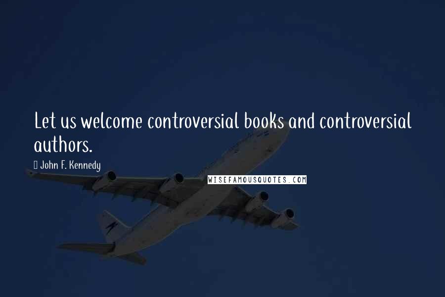 John F. Kennedy Quotes: Let us welcome controversial books and controversial authors.