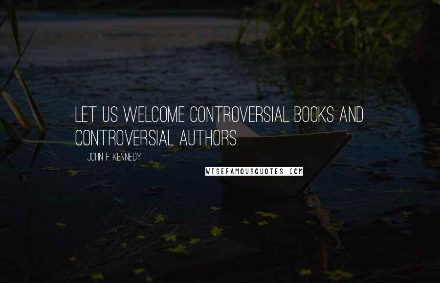 John F. Kennedy Quotes: Let us welcome controversial books and controversial authors.