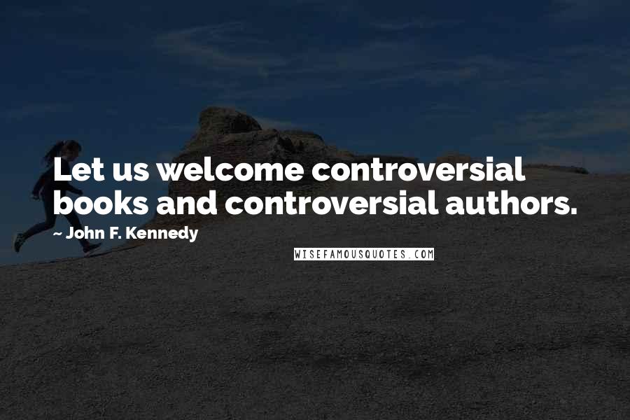 John F. Kennedy Quotes: Let us welcome controversial books and controversial authors.